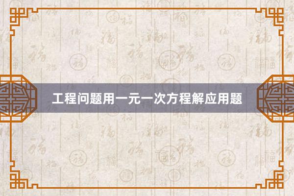 工程问题用一元一次方程解应用题