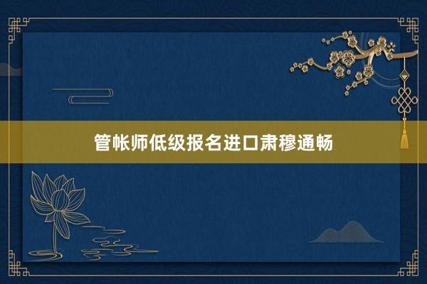 管帐师低级报名进口肃穆通畅