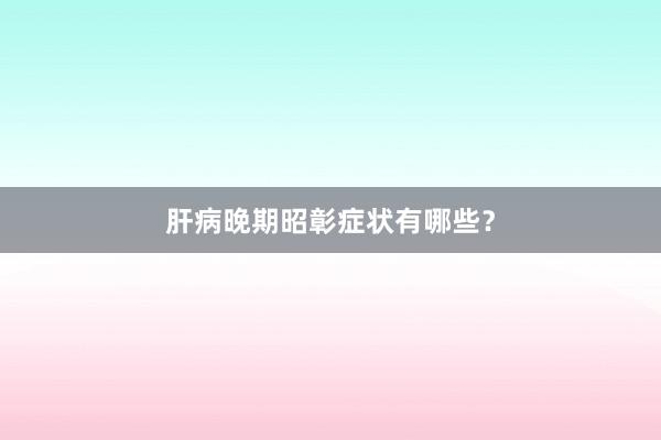 肝病晚期昭彰症状有哪些？